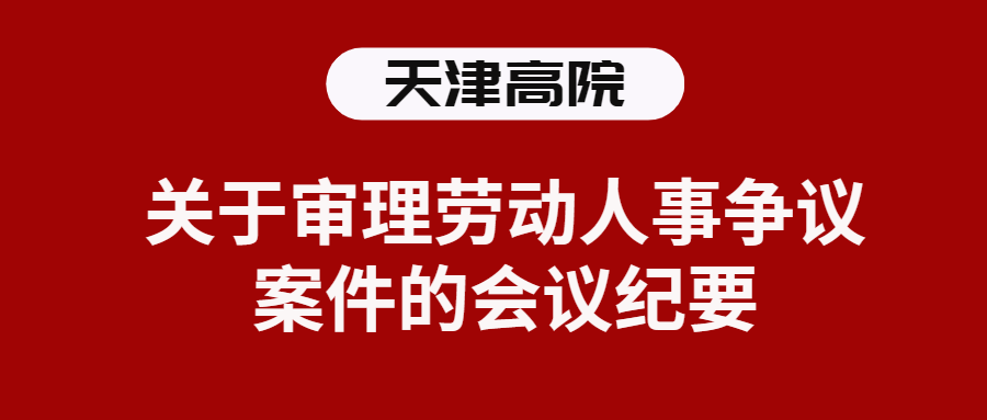 最新！天津高院关于审理劳动人事争议案件的会议纪要