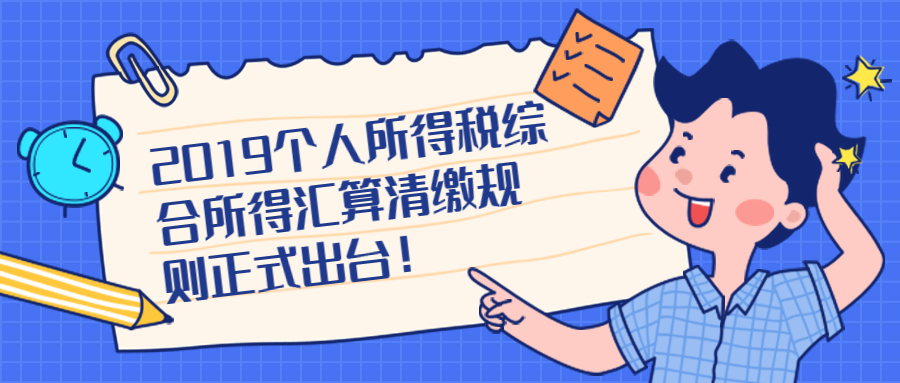 2019个人所得税综合所得汇算清缴规则正式出台！